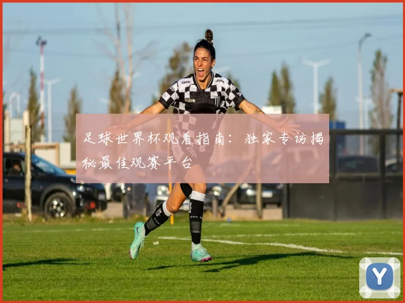 足球世界杯观看指南:独家专访揭秘最佳观赛平台