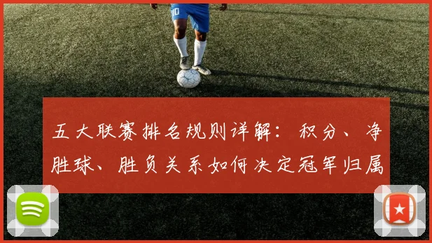 五大联赛排名规则详解:积分、净胜球、胜负关系如何决定冠军归属?