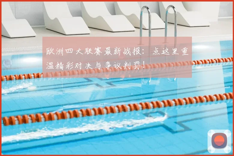 欧洲四大联赛最新战报：点这里重温精彩对决与争议判罚！