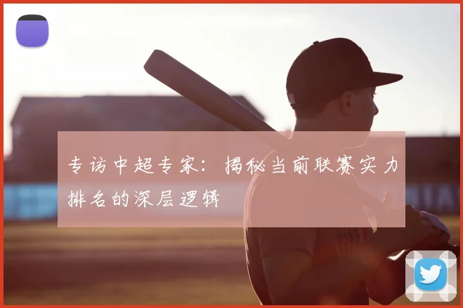 专访中超专家：揭秘当前联赛实力排名的深层逻辑