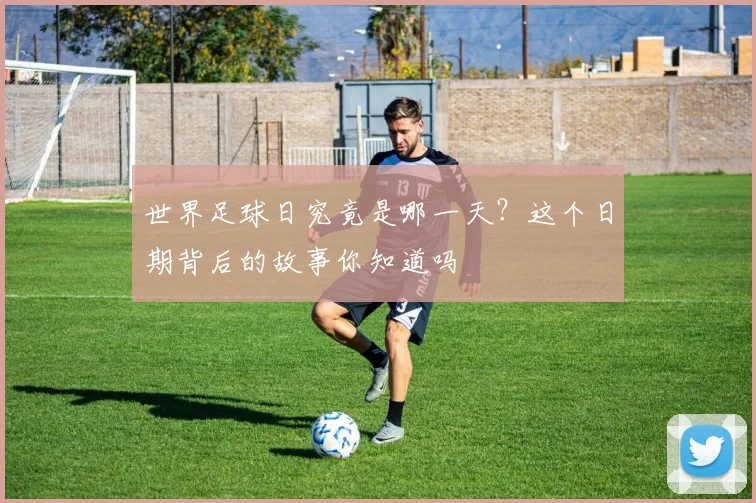 世界足球日究竟是哪一天？这个日期背后的故事你知道吗