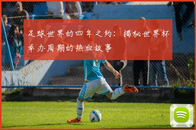 足球世界的四年之约：揭秘世界杯举办周期的热血故事