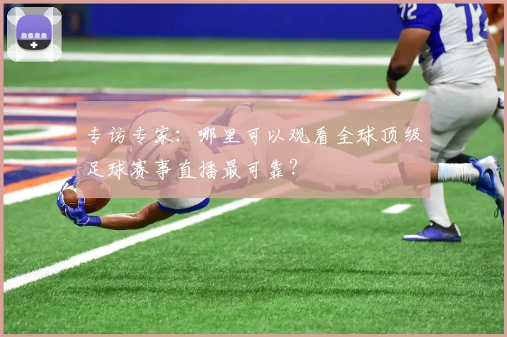 专访专家：哪里可以观看全球顶级足球赛事直播最可靠？
