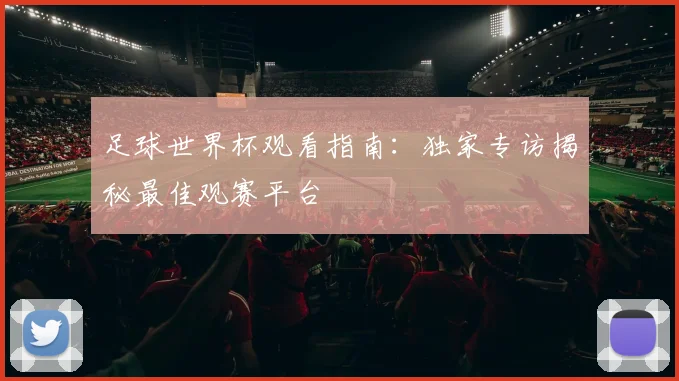 足球世界杯观看指南：独家专访揭秘最佳观赛平台