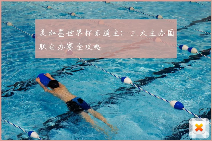 美加墨世界杯东道主:三大主办国联合办赛全攻略